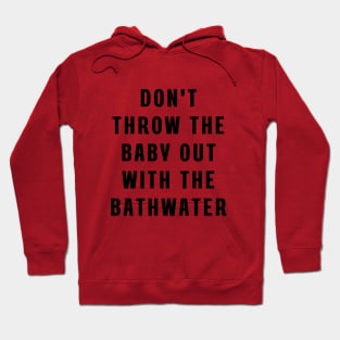 Don't throw the baby out with the bathwater Hoodie